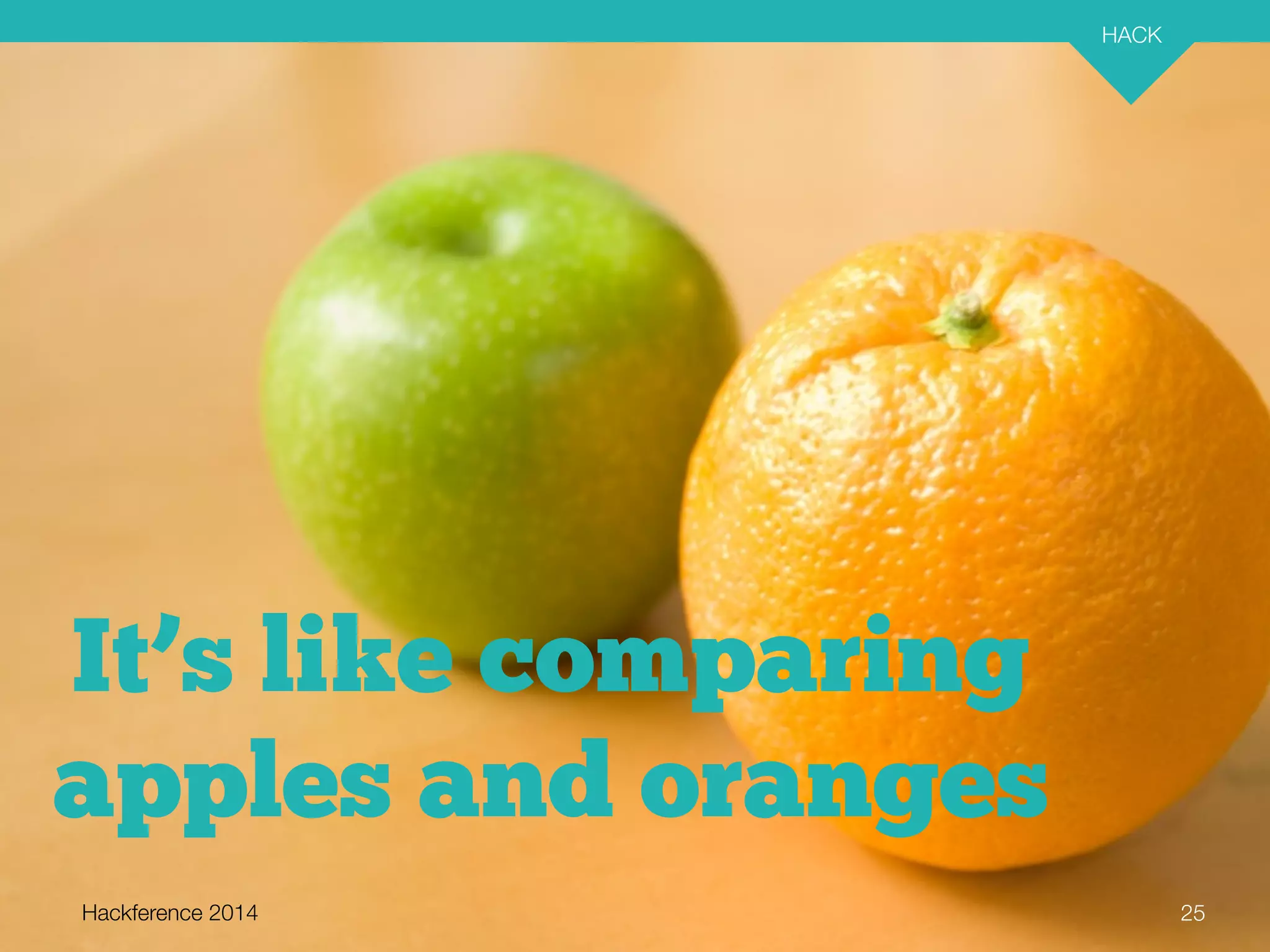 Hackference 2014 
HACK 
25 
It’s like comparing 
apples and oranges 
 