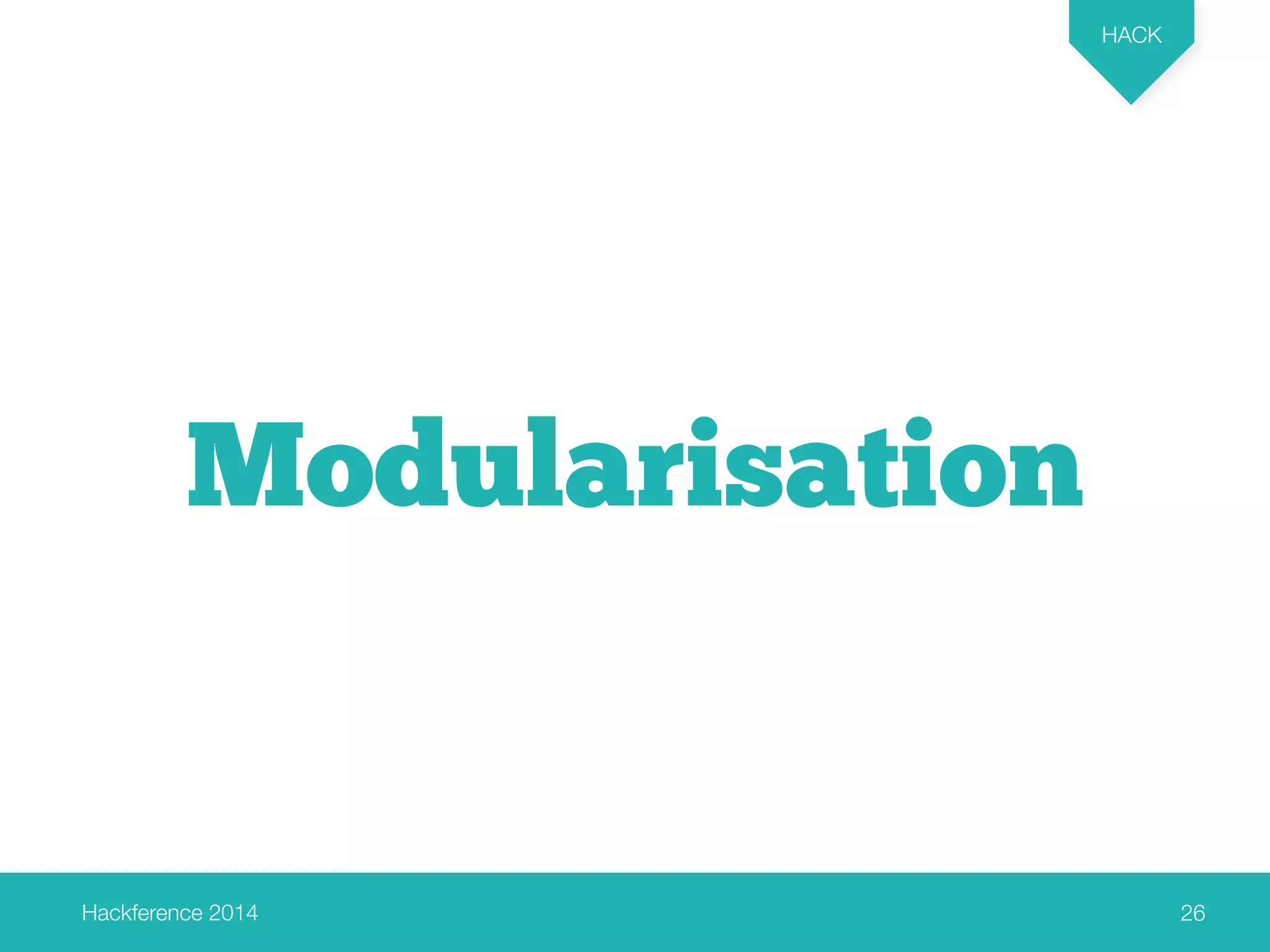 Hackference 2014 
HACK 
26 
Modularisation 
 