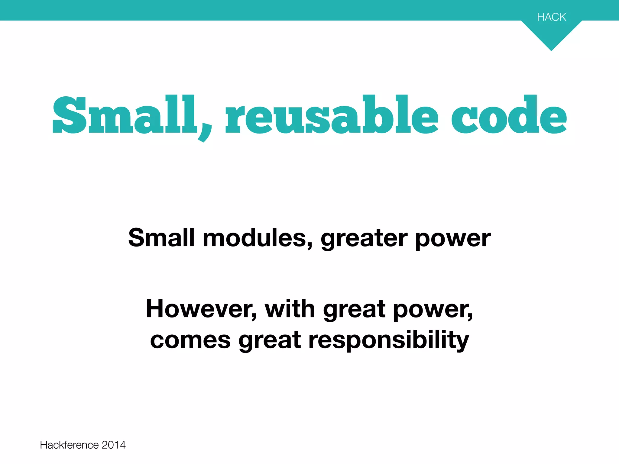 Hackference 2014 
HACK 
27 
Small, reusable code 
Small modules, greater power 
However, with great power, 
comes great responsibility 
 