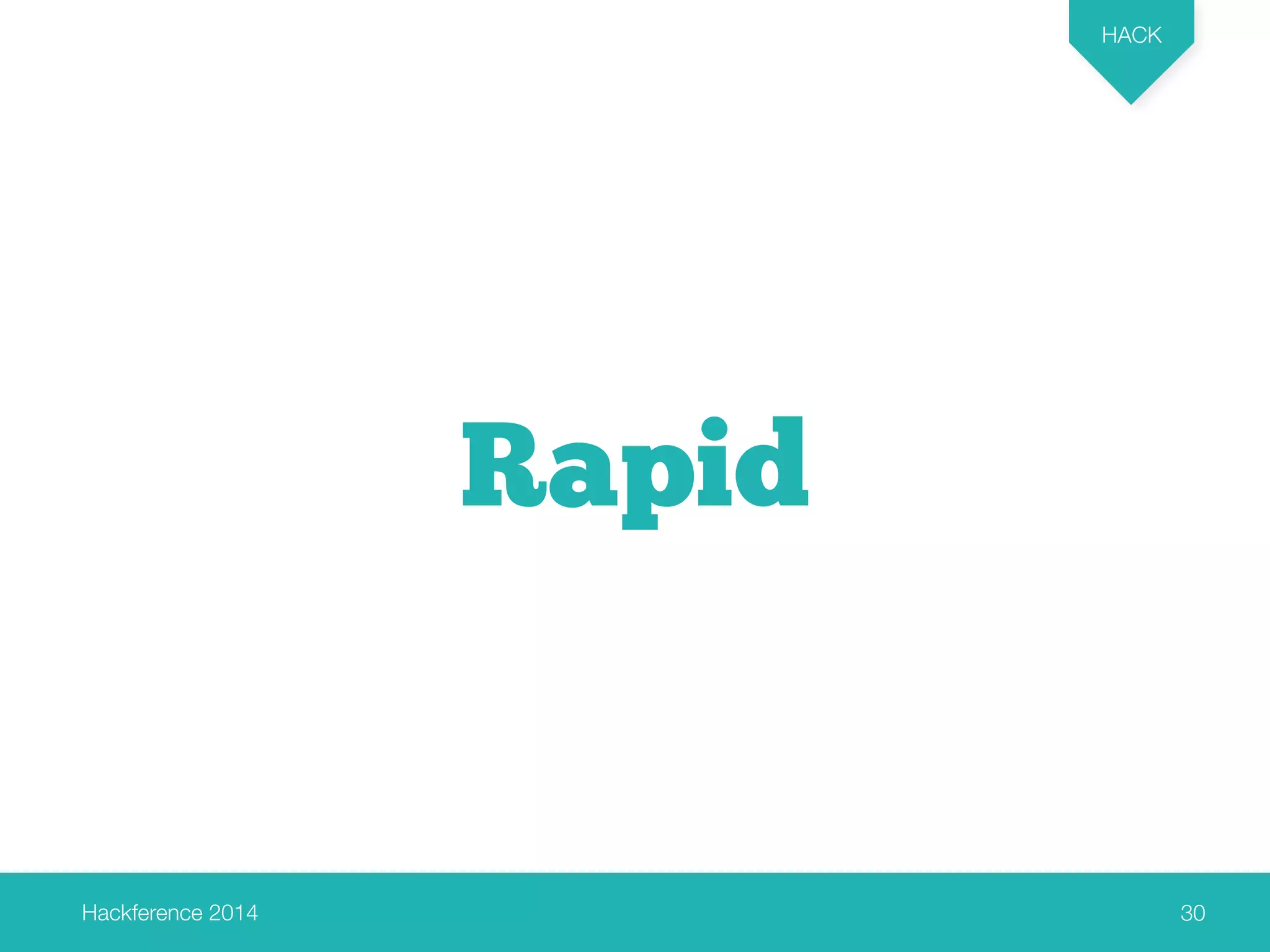 Hackference 2014 
HACK 
30 
Rapid 
 