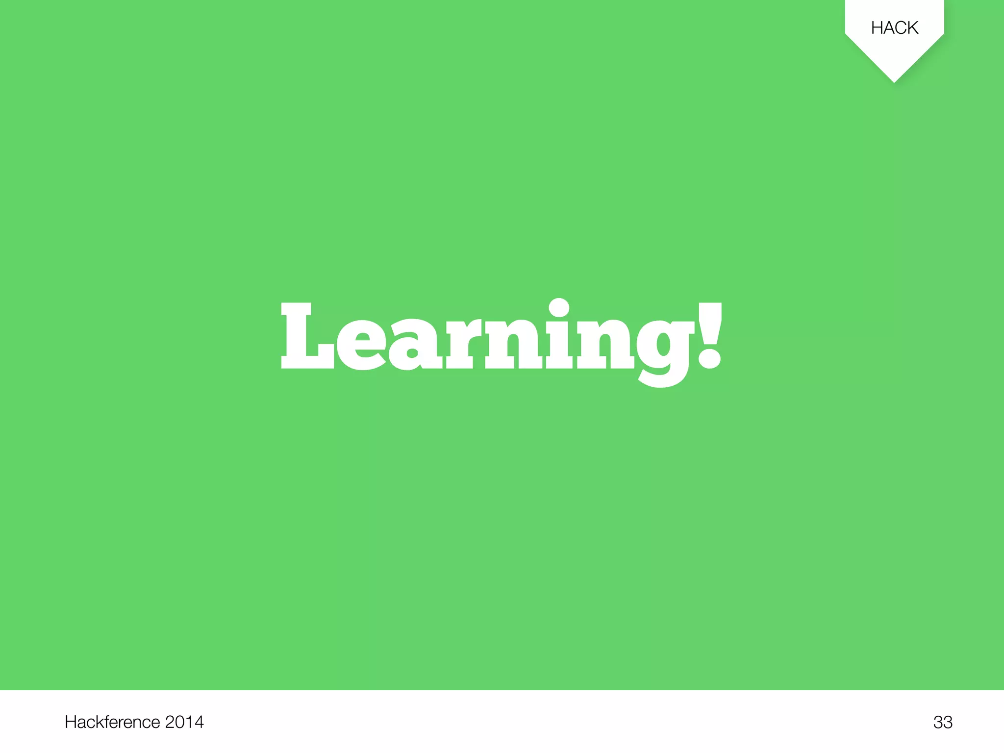 Hackference 2014 
HACK 
33 
Learning! 
 