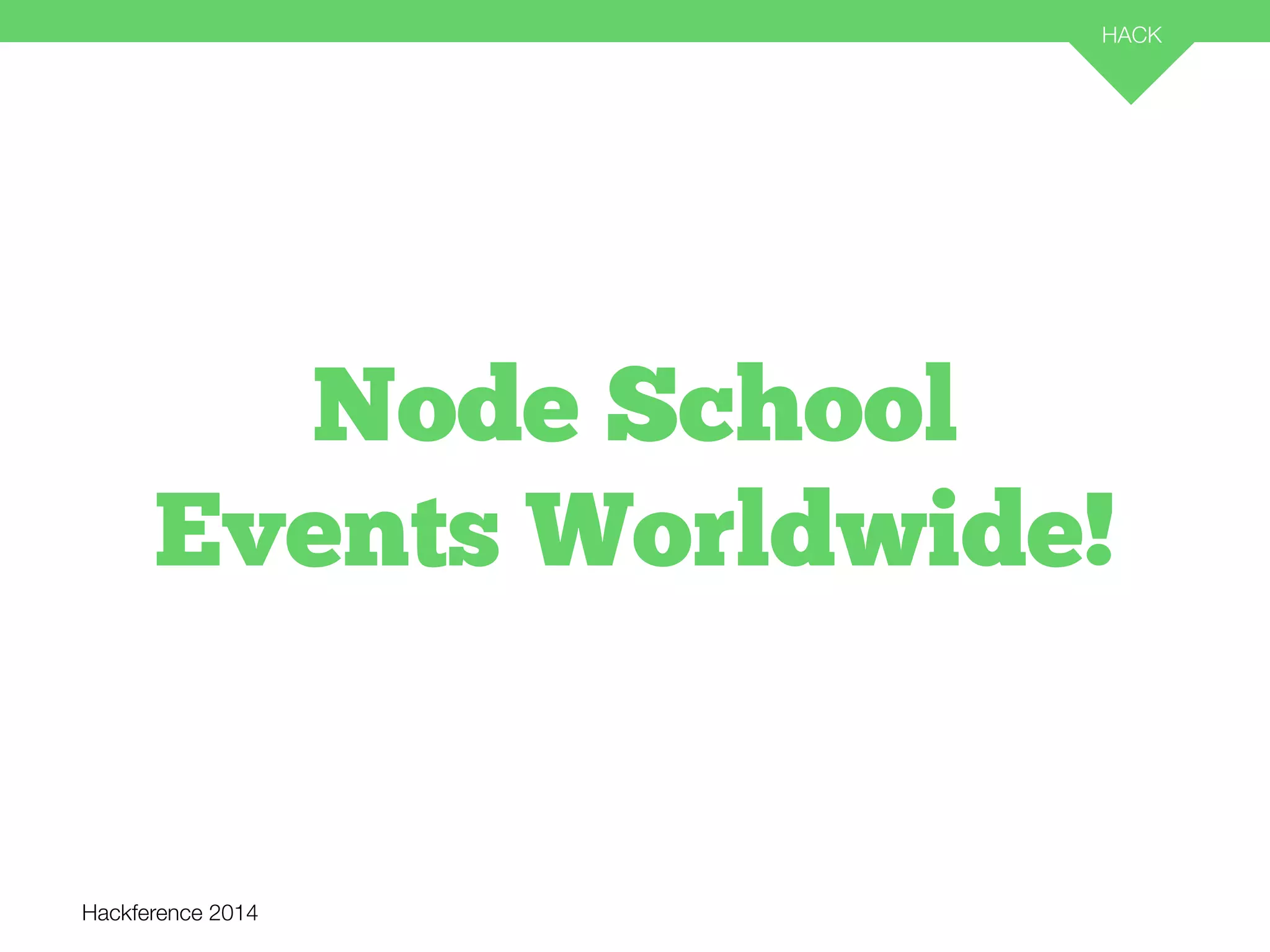 Hackference 2014 
HACK 
35 
Node School 
Events Worldwide! 
 