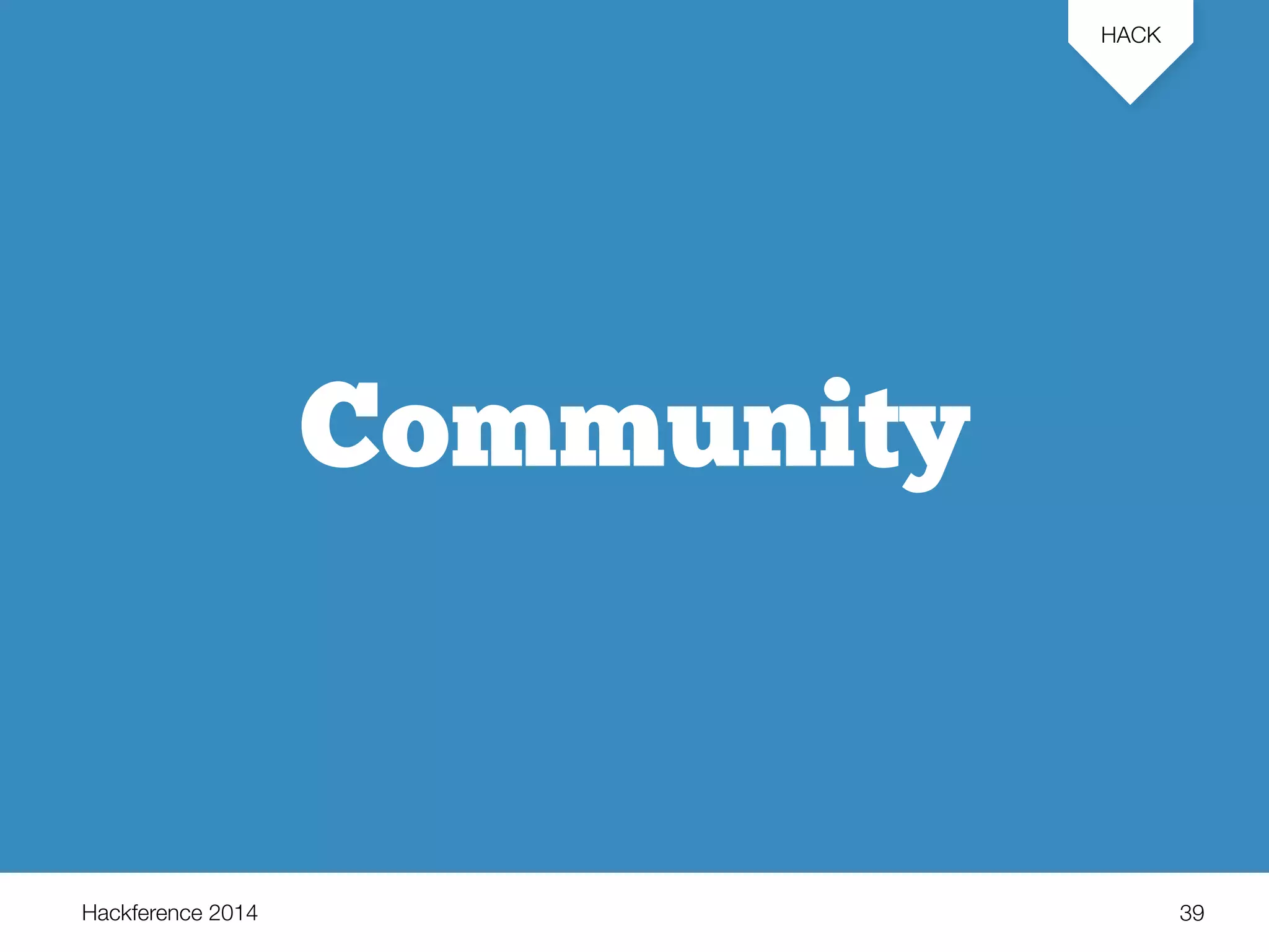 Hackference 2014 
HACK 
39 
Community 
 