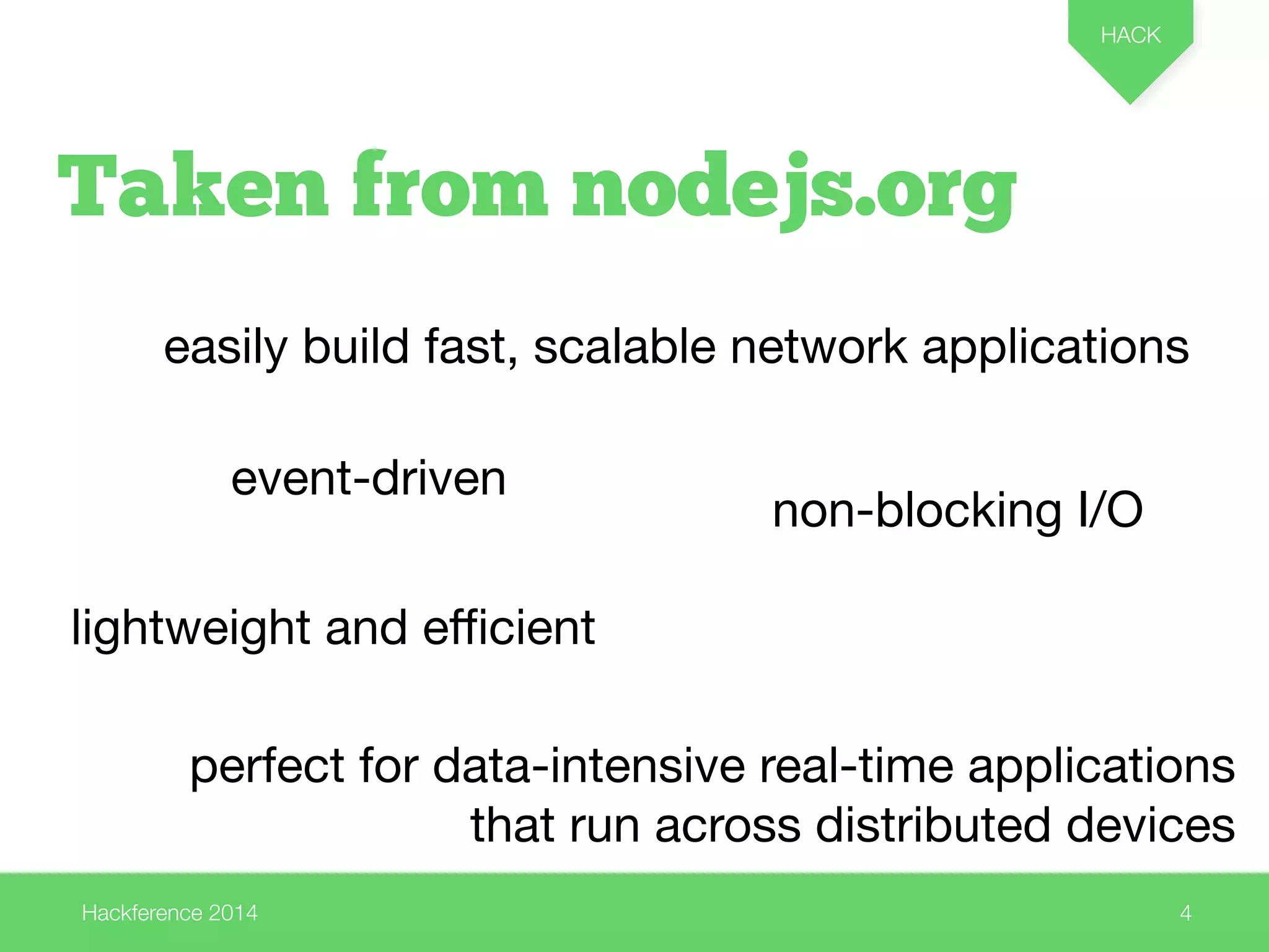 Taken from nodejs.org 
easily build fast, scalable network applications 
event-driven 
Hackference 2014 
HACK 
4 
lightweight and efficient 
non-blocking I/O 
perfect for data-intensive real-time applications 
that run across distributed devices 
 