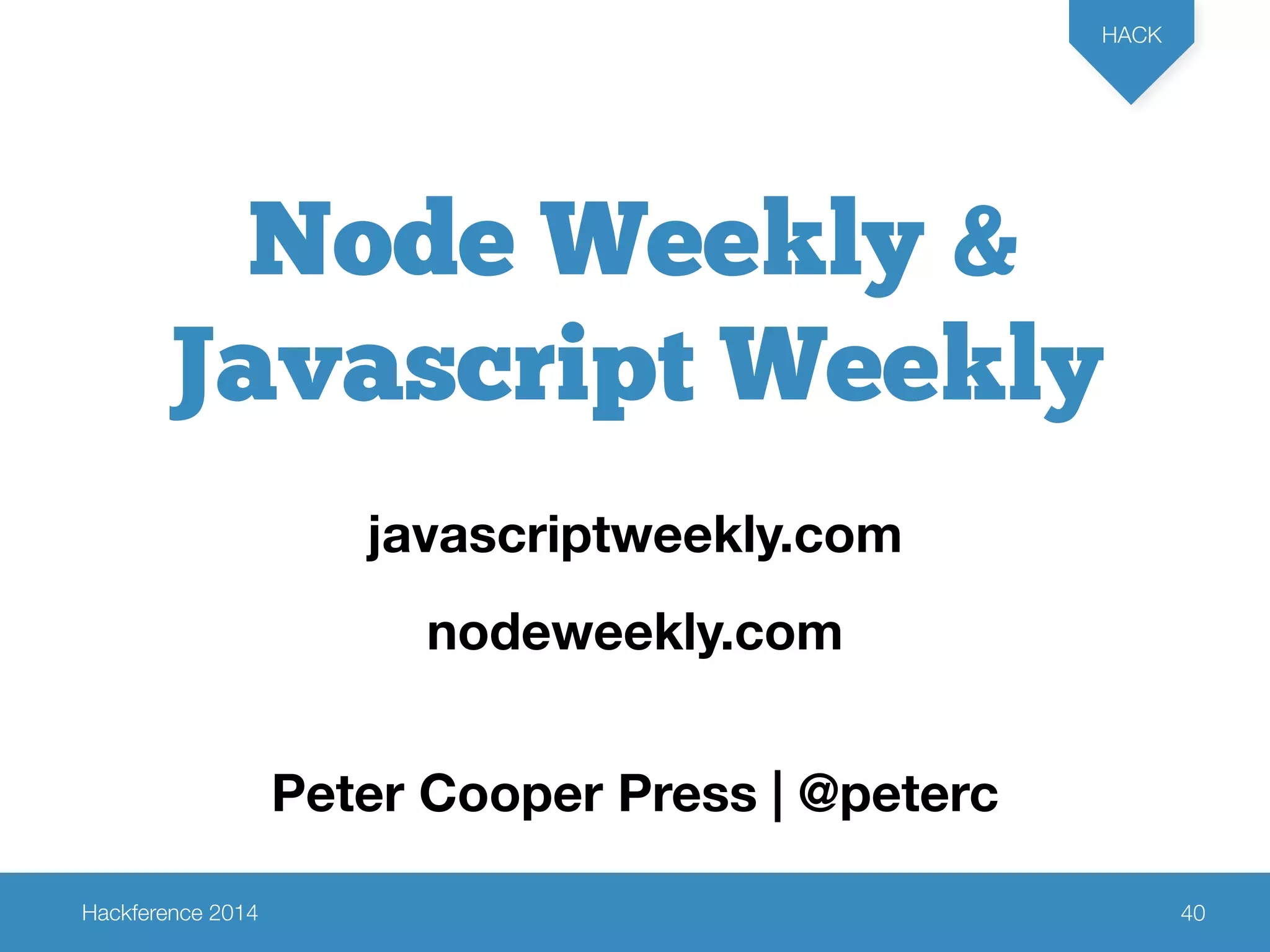 Hackference 2014 
HACK 
40 
Node Weekly & 
Javascript Weekly 
javascriptweekly.com 
nodeweekly.com 
Peter Cooper Press | @peterc 
 