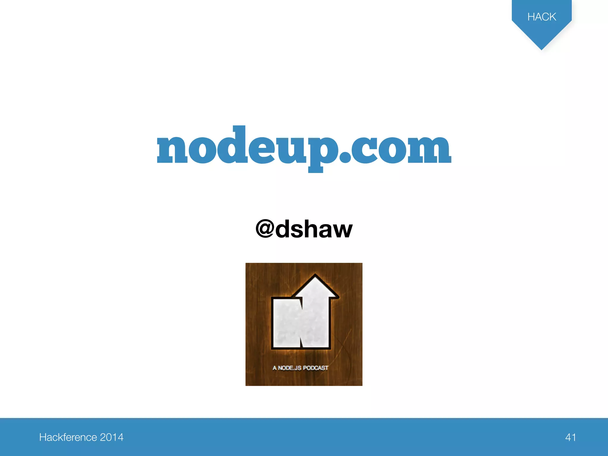 Hackference 2014 
HACK 
41 
nodeup.com 
@dshaw 
 
