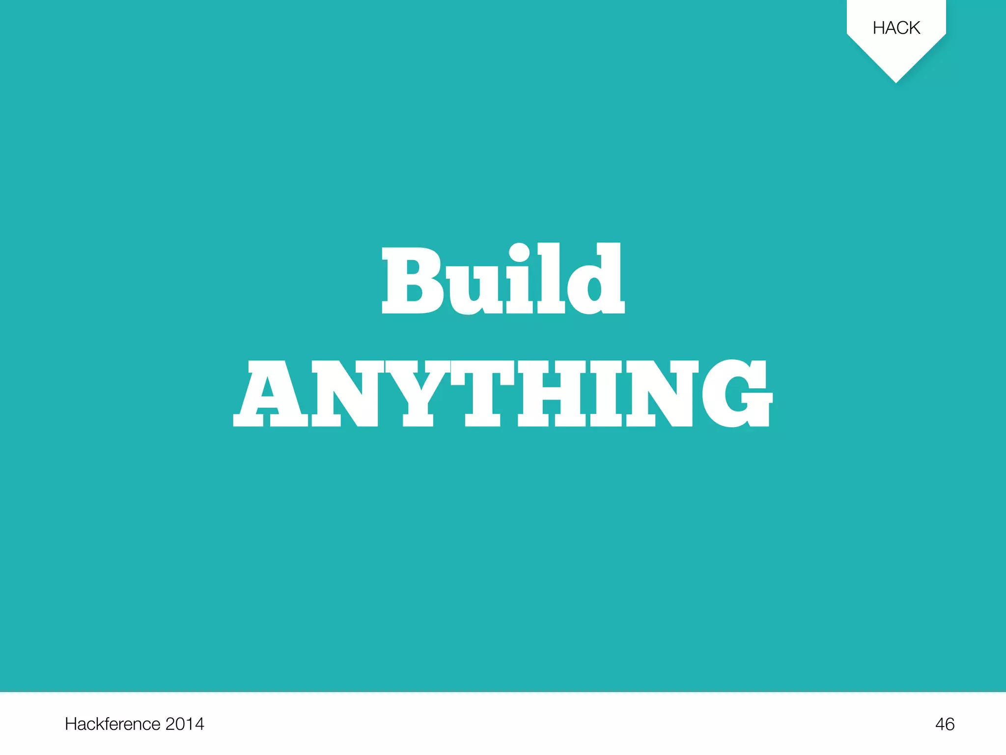 Hackference 2014 
HACK 
46 
Build 
ANYTHING 
 