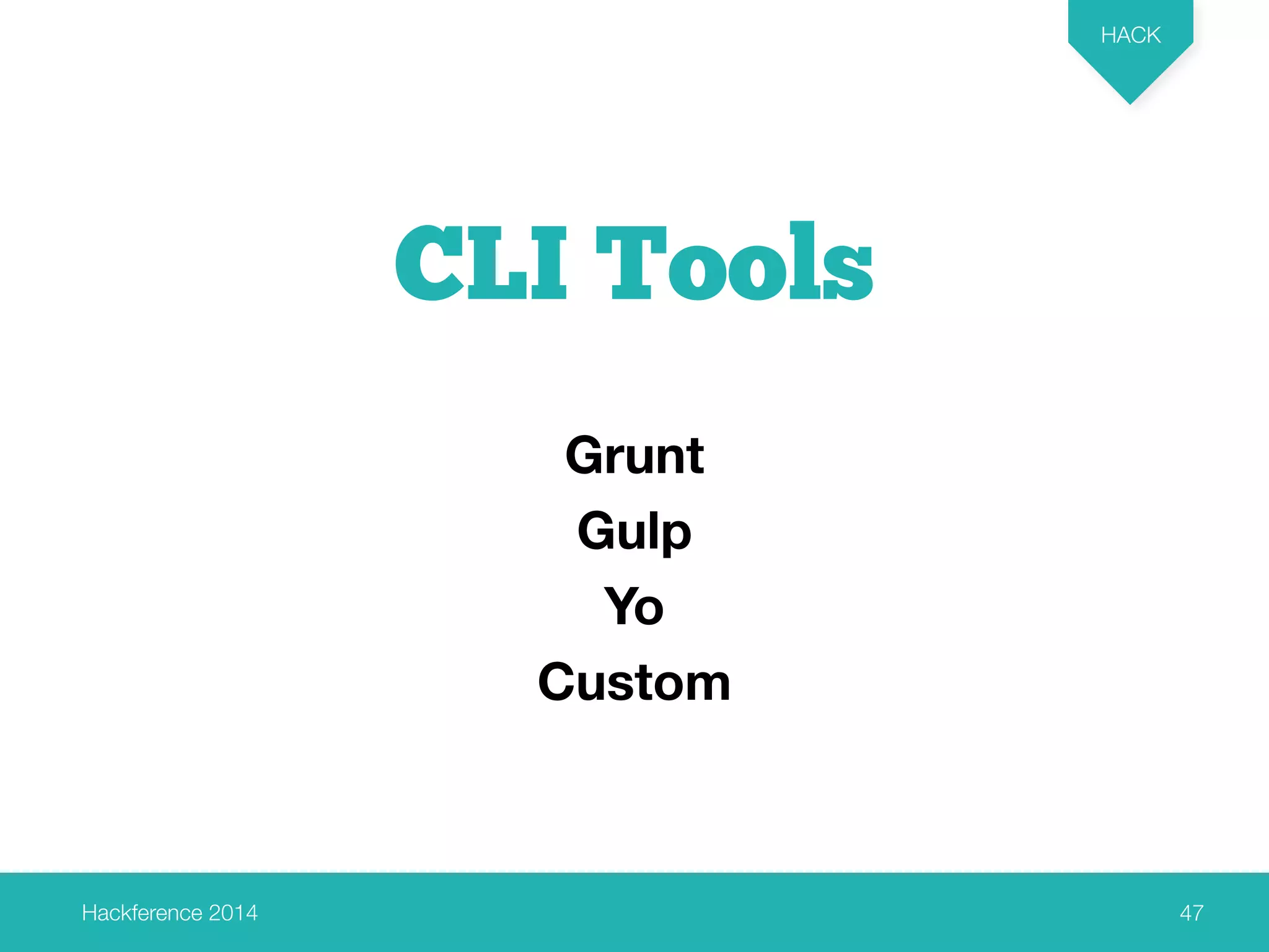 Hackference 2014 
HACK 
47 
CLI Tools 
Grunt 
Gulp 
Yo 
Custom 
 