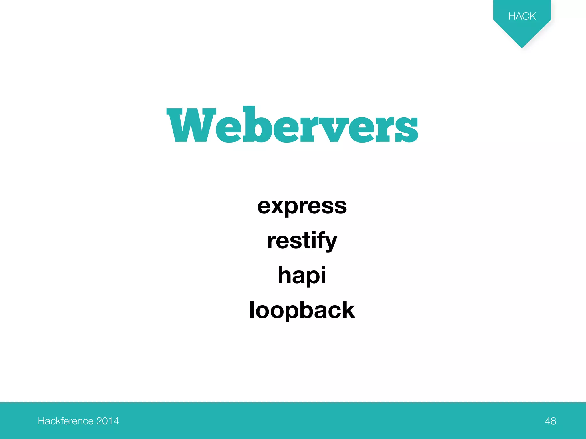 Hackference 2014 
HACK 
48 
Webervers 
express 
restify 
hapi 
loopback 
 