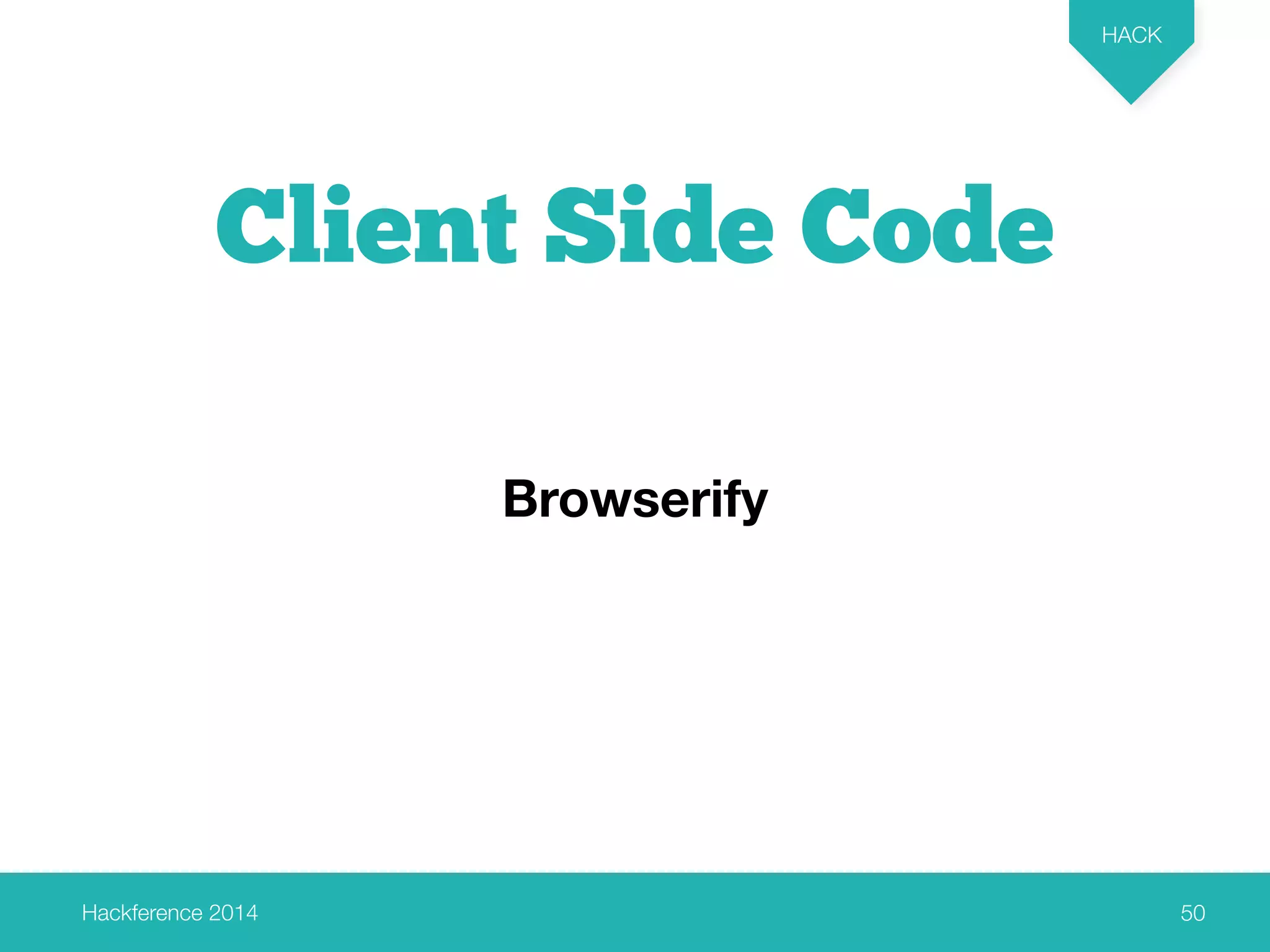 Hackference 2014 
HACK 
50 
Client Side Code 
Browserify 
 