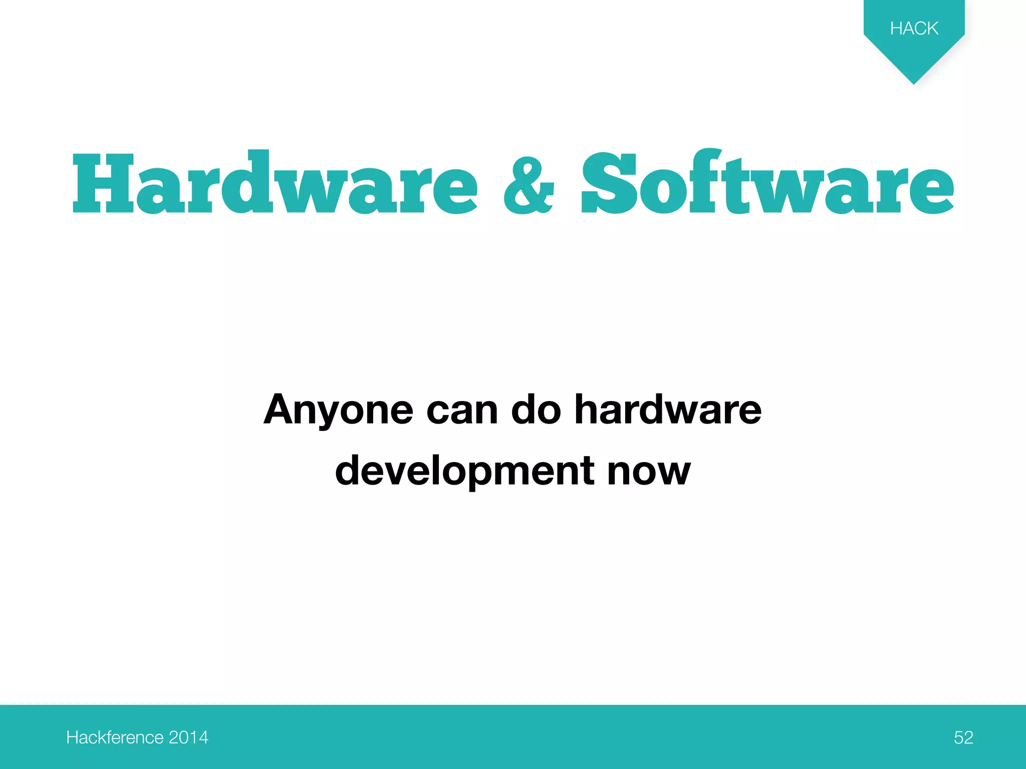 Hardware & Software 
Hackference 2014 
HACK 
52 
Anyone can do hardware 
development now 
 