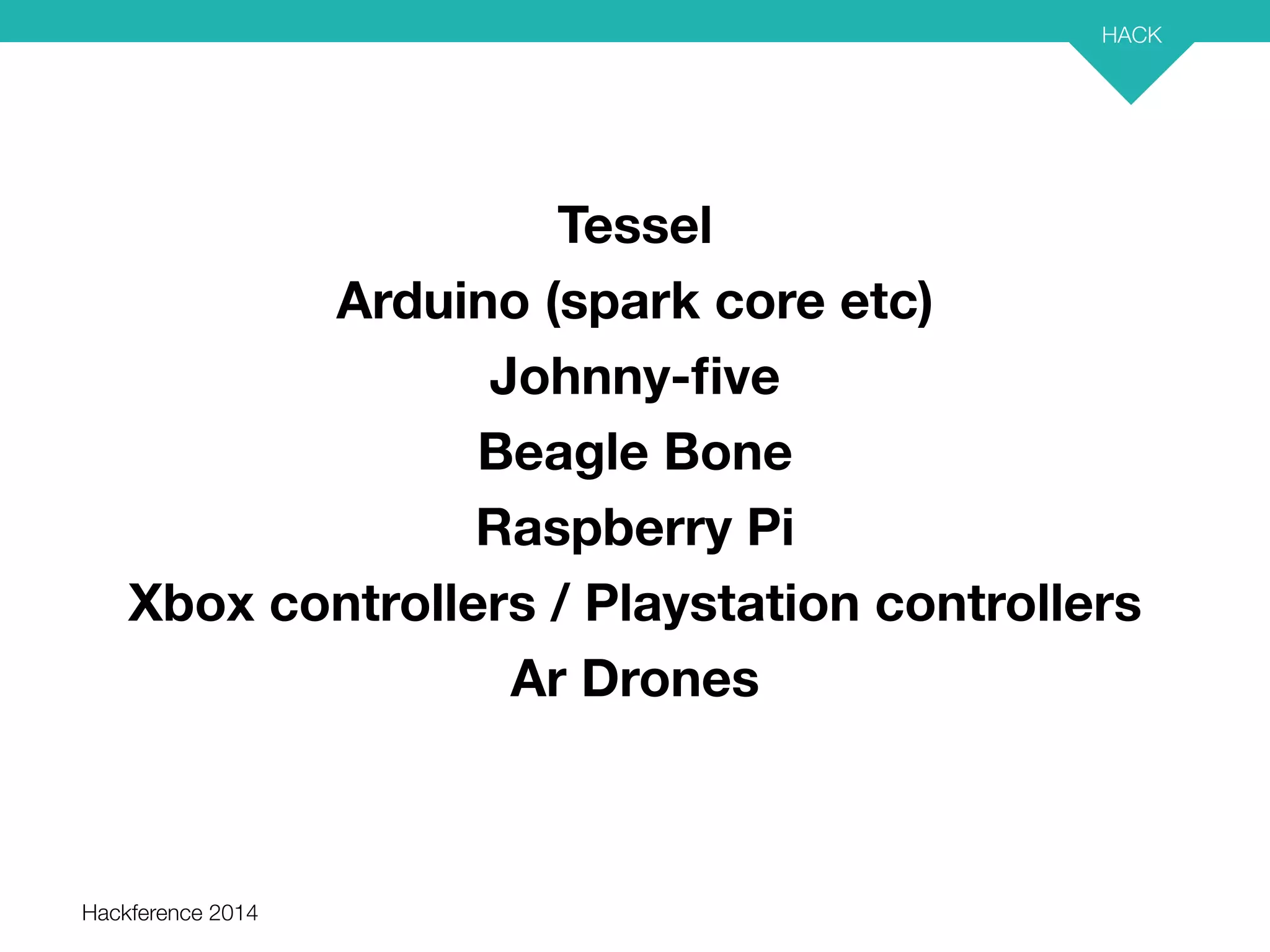 Hackference 2014 
HACK 
53 
Tessel 
Arduino (spark core etc) 
Johnny-five 
Beagle Bone 
Raspberry Pi 
Xbox controllers / Playstation controllers 
Ar Drones 
 