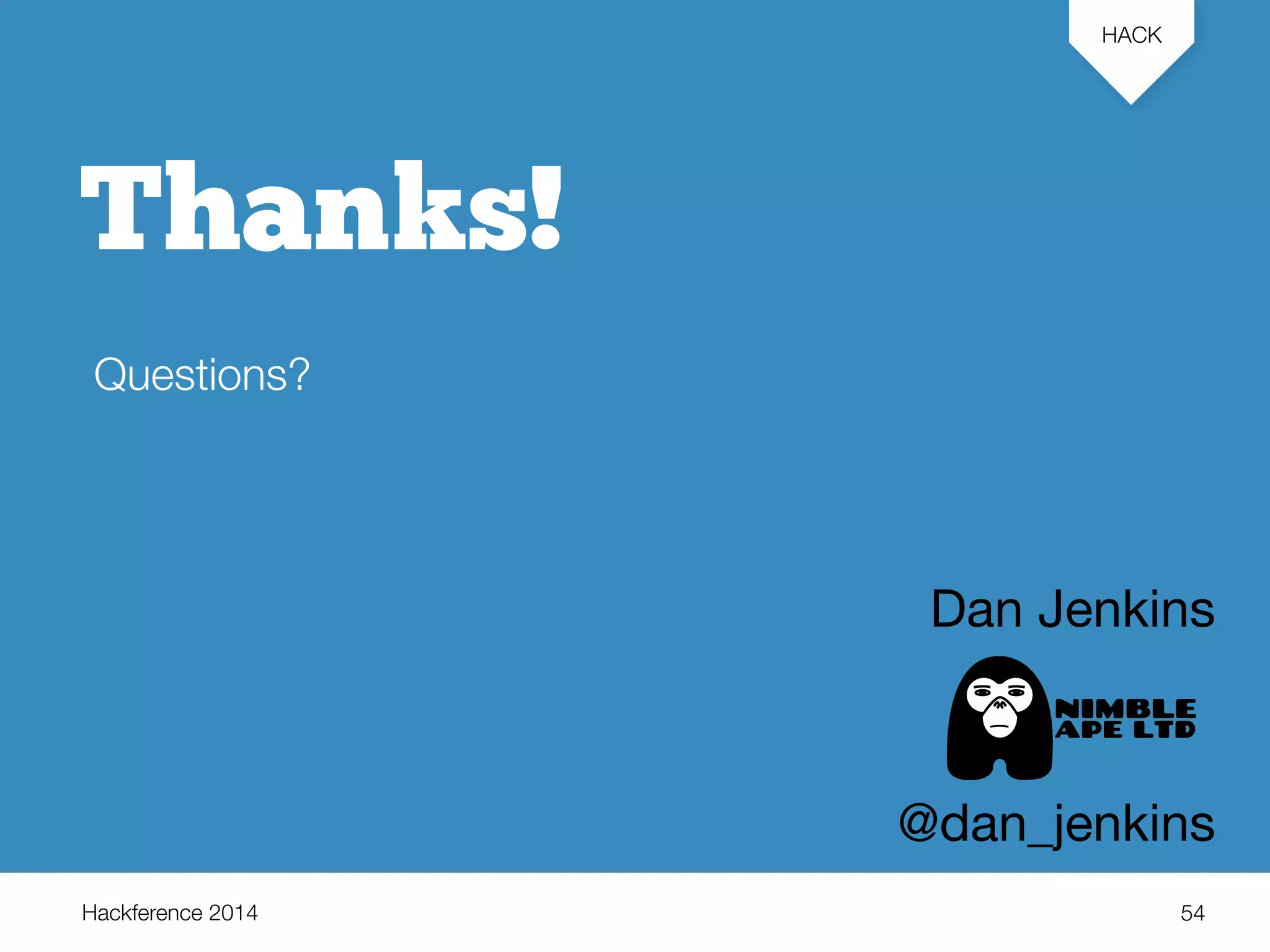 Hackference 2014 
HACK 
54 
Thanks! 
Questions? 
Dan Jenkins 
@dan_jenkins 
