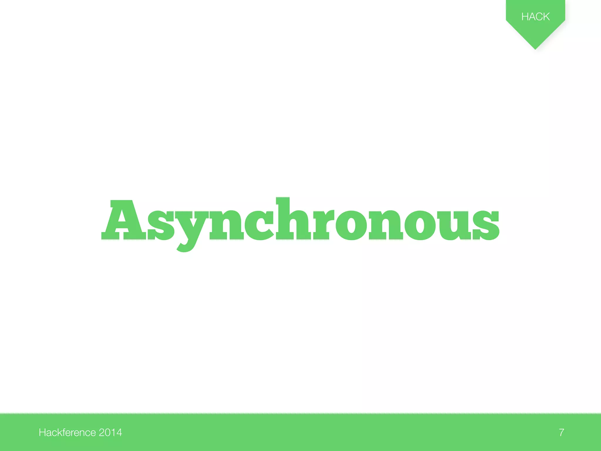 Hackference 2014 
HACK 
7 
Asynchronous 
 