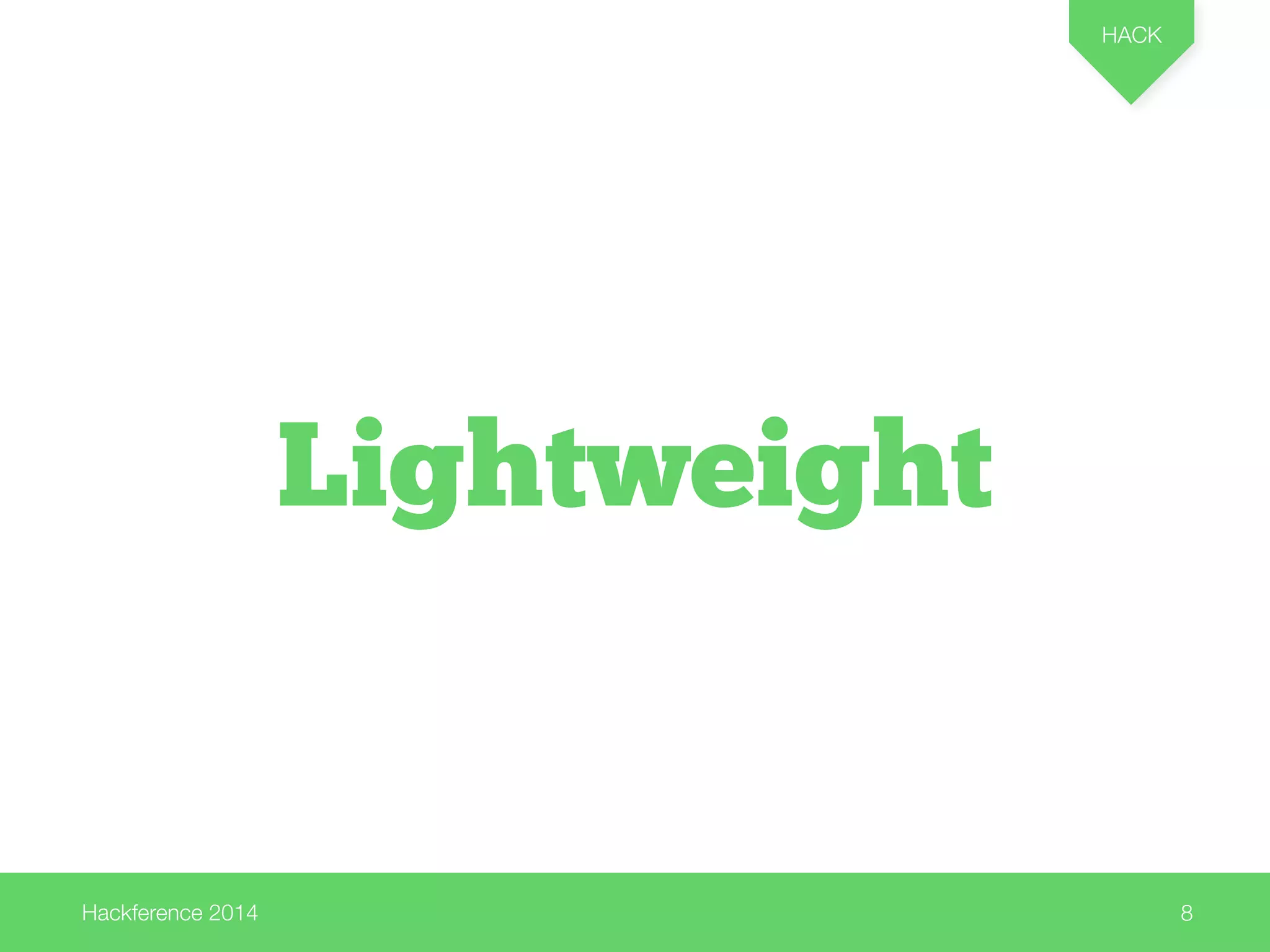 Hackference 2014 
HACK 
8 
Lightweight 
 