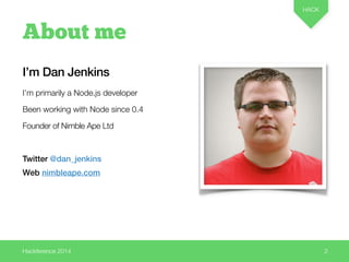 Hackference 2014 
HACK 
2 
About me 
I’m Dan Jenkins 
I’m primarily a Node.js developer 
Been working with Node since 0.4 ...