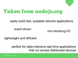Taken from nodejs.org 
easily build fast, scalable network applications 
event-driven 
Hackference 2014 
HACK 
4 
lightwei...