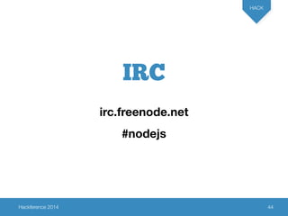 Hackference 2014 
HACK 
44 
IRC 
irc.freenode.net 
#nodejs 
 