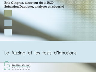 Eric Gingras, directeur de la R&D
Sébastien Duquette, analyste en sécurité




Le fuzzing et les tests d'intrusions
 