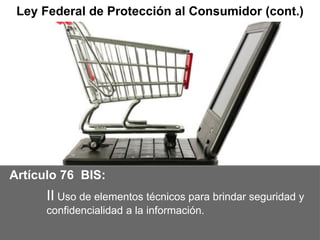 @LexInformatica
D.R. © 2013, Miriam Padilla
@Ing_Mili
La Firma Líder en Derecho de las
Tecnologías de la Información
14
Ley Federal de Protección al Consumidor (cont.)
Artículo 76 BIS:
II Uso de elementos técnicos para brindar seguridad y
confidencialidad a la información.
 