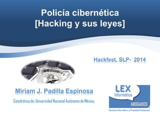 Policía cibernética
[Hacking y sus leyes]
Hackfest, SLP- 2014
Miriam J. Padilla Espinosa
Catedrática de: Universidad Nacional Autónoma de México.
 