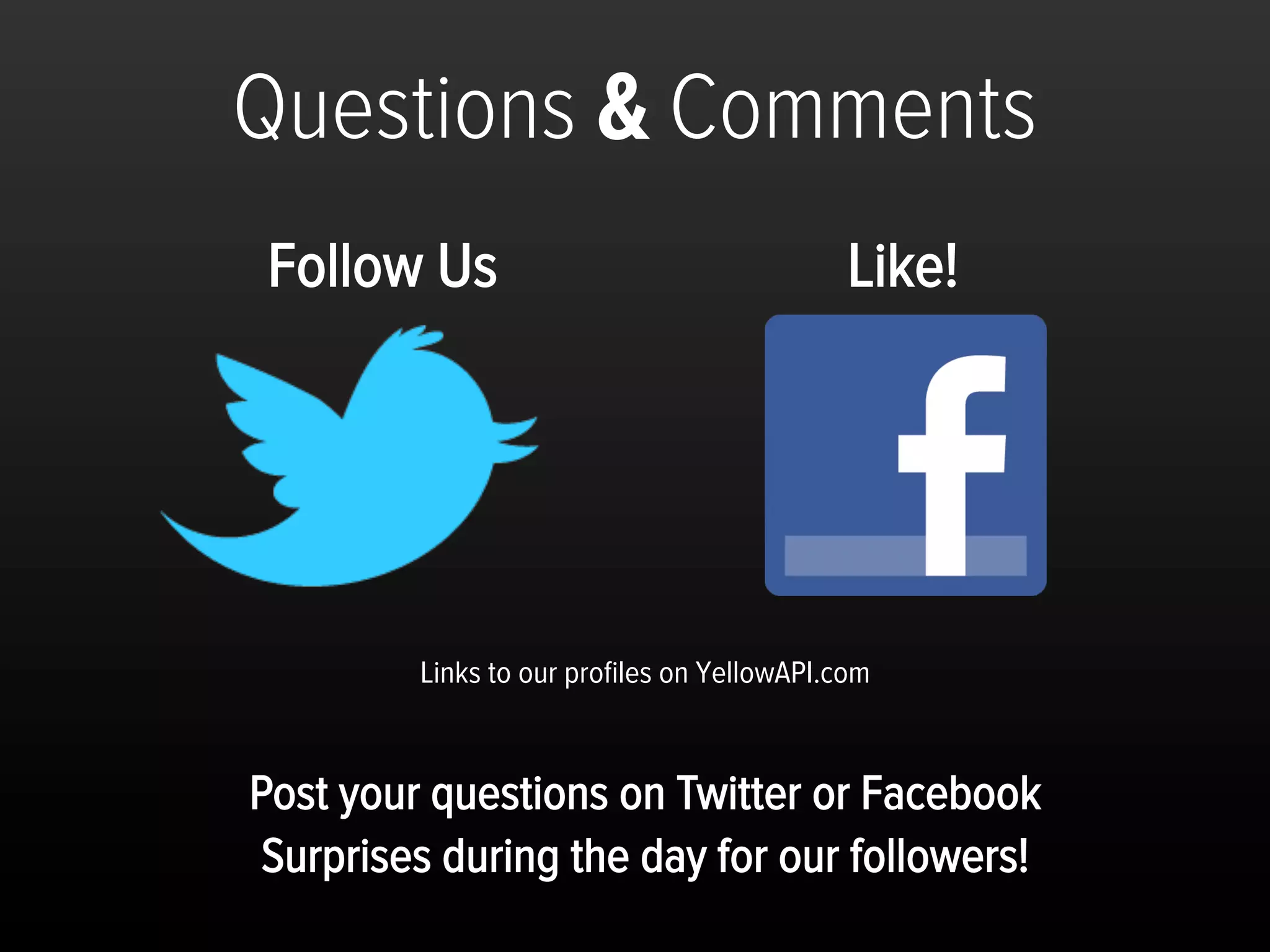 Questions & Comments
 Follow Us                                  Like!




         Links to our proﬁles on YellowAPI.com


Post your questions on Twitter or Facebook
 Surprises during the day for our followers!
 