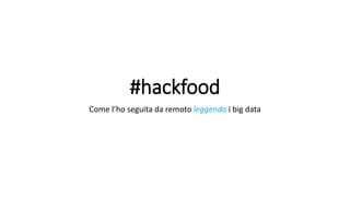 #hackfood
Come l’ho seguita da remoto leggendo i big data
 