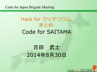 Code for Japan Brigade Meeting 
Hack for クリテリウム 
まとめ 
Code for SAITAMA 
古田武士 
2014年8月30日 
 