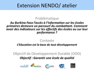 Extension NENDO/ atelier
Données pour résoudre la problématique.
• Données cartographiques sur les écoles du Burkina
• Dif...