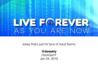Live Forever As You Are
Now With David Weekly
(okay that’s just for fans of Adult Swim)
!
@dweekly!
HackGenY
Jan 24, 2015
 