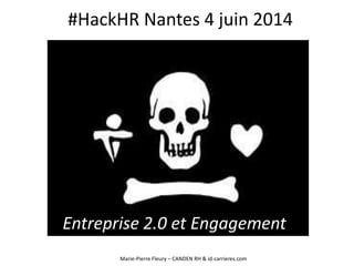#HackHR Nantes 4 juin 2014
Entreprise 2.0 et Engagement
Marie-Pierre Fleury – CANDEN RH & id-carrieres.com
 