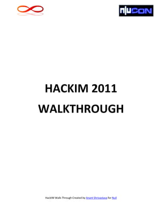 HACKIM 2011
WALKTHROUGH




HackIM Walk-Through Created by Anant Shrivastava for Null
 