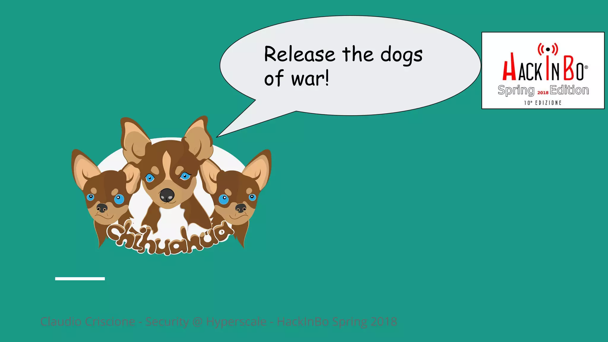 Claudio Criscione - Security @ Hyperscale - HackInBo Spring 2018
Release the dogs
of war!
 