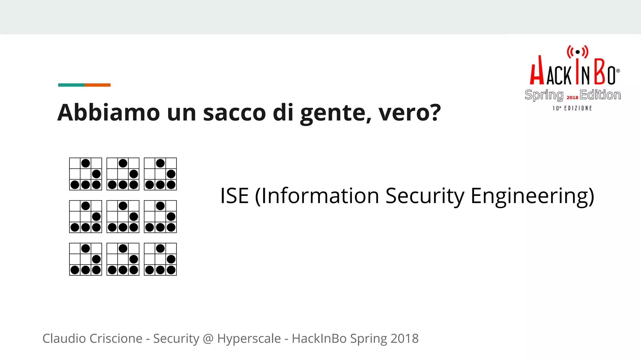 Claudio Criscione - Security @ Hyperscale - HackInBo Spring 2018
Abbiamo un sacco di gente, vero?
ISE (Information Security Engineering)
 