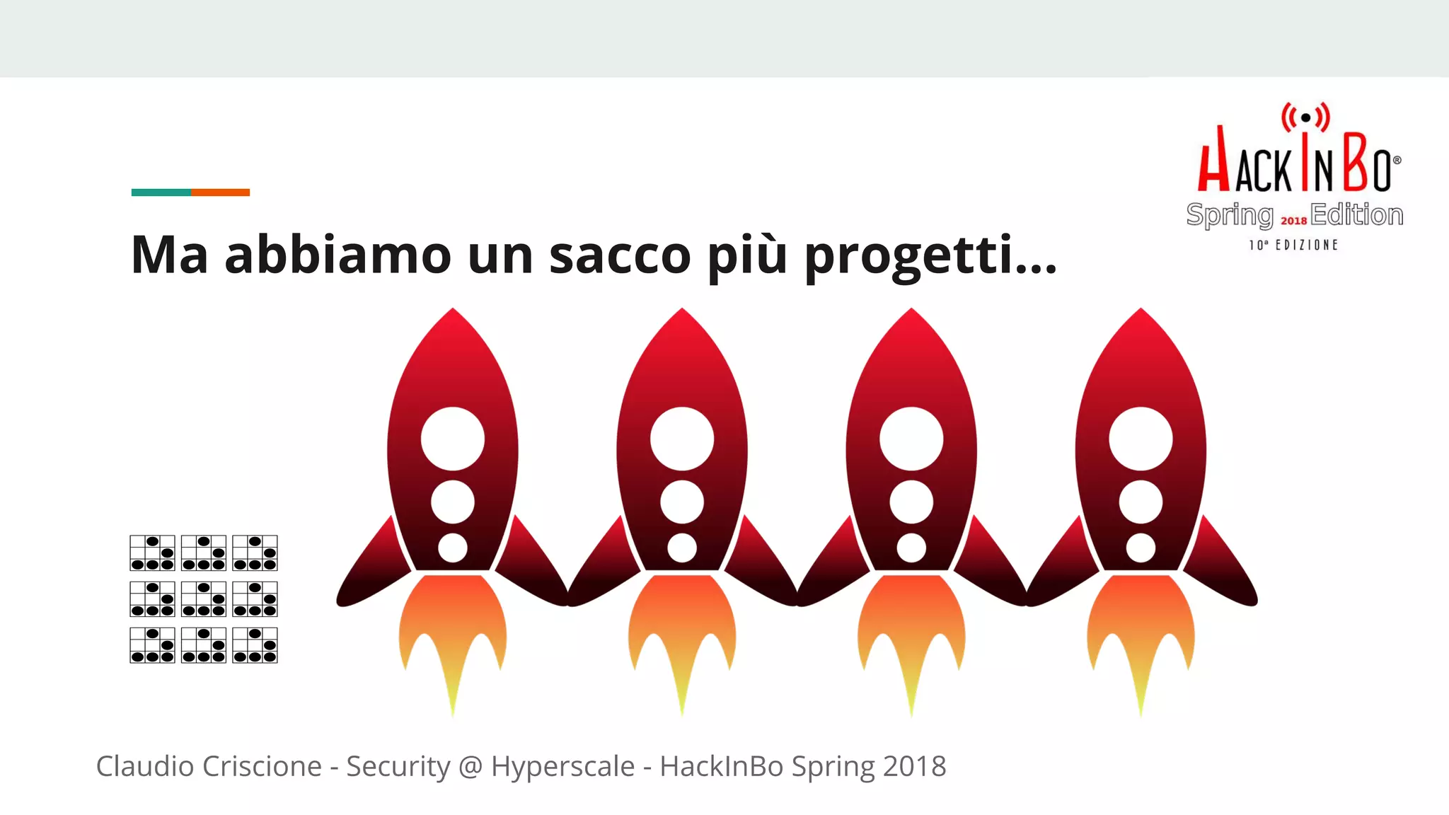 Claudio Criscione - Security @ Hyperscale - HackInBo Spring 2018
Ma abbiamo un sacco più progetti...
 