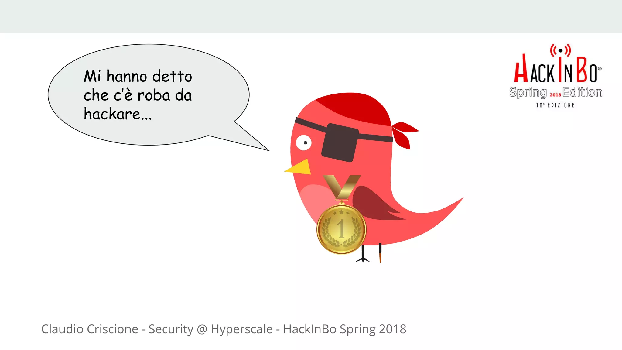 Claudio Criscione - Security @ Hyperscale - HackInBo Spring 2018
Mi hanno detto
che c’è roba da
hackare...
 