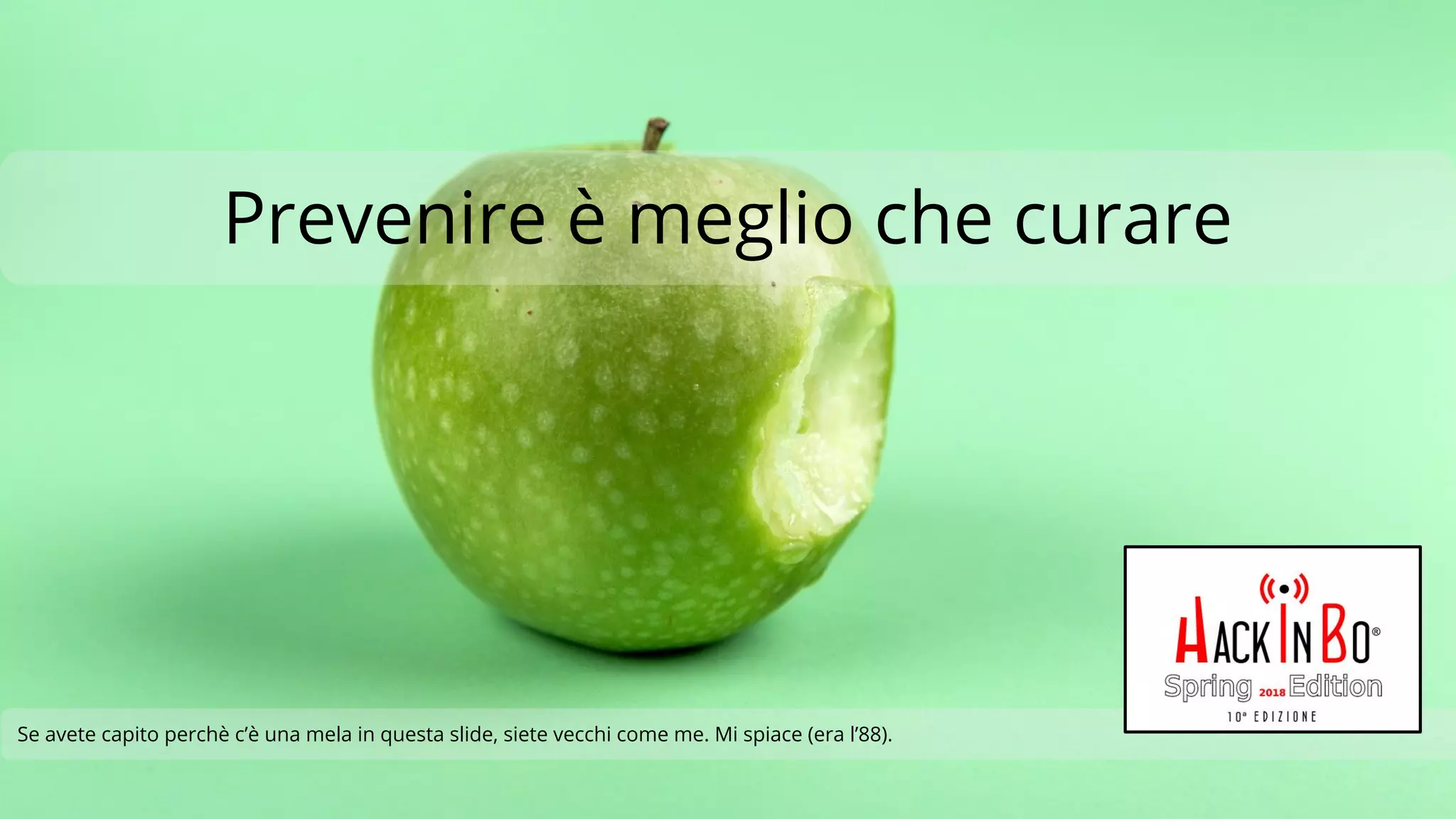Claudio Criscione - Security @ Hyperscale - HackInBo Spring 2018
Prevenire è meglio che curare
Se avete capito perchè c’è una mela in questa slide, siete vecchi come me. Mi spiace (era l’88).
 