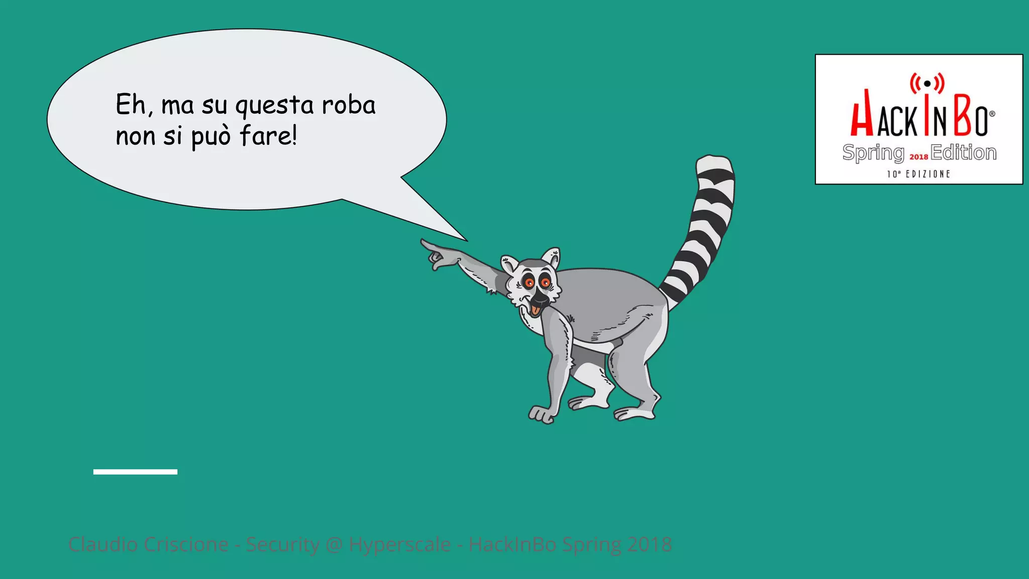 Claudio Criscione - Security @ Hyperscale - HackInBo Spring 2018
Eh, ma su questa roba
non si può fare!
 