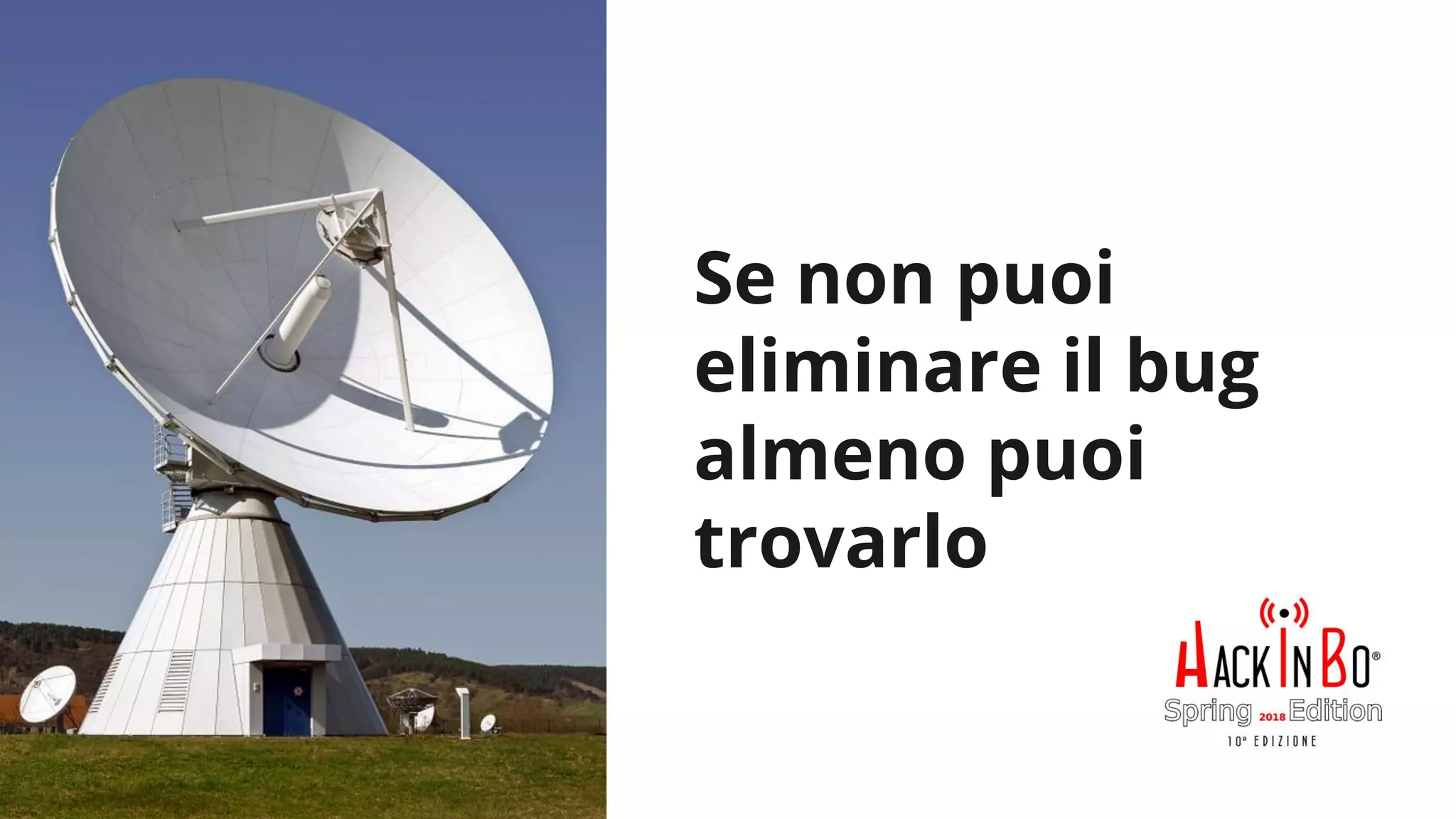 Claudio Criscione - Security @ Hyperscale - HackInBo Spring 2018
Se non puoi
eliminare il bug
almeno puoi
trovarlo
 