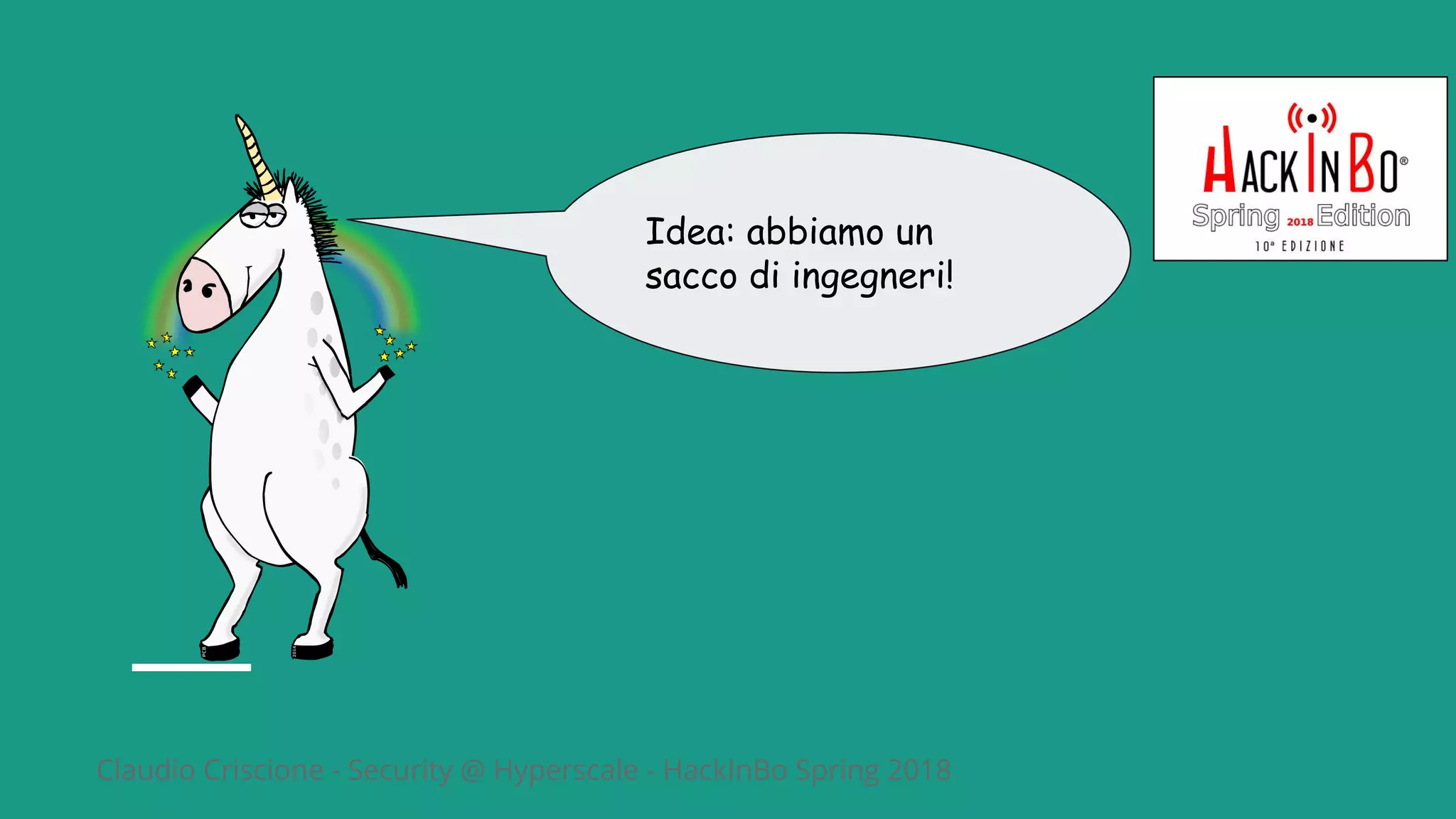 Claudio Criscione - Security @ Hyperscale - HackInBo Spring 2018
Idea: abbiamo un
sacco di ingegneri!
 