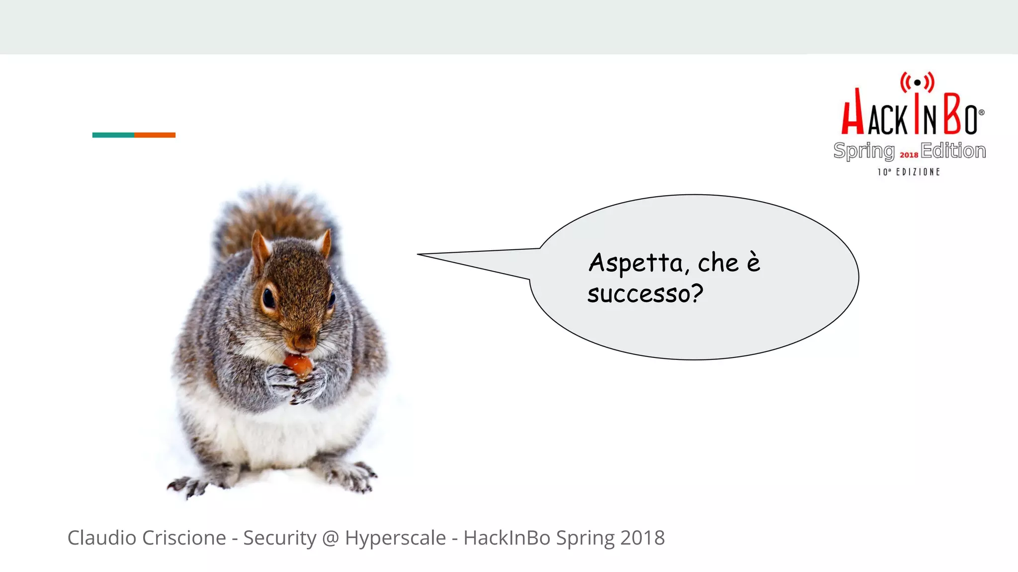Claudio Criscione - Security @ Hyperscale - HackInBo Spring 2018
Aspetta, che è
successo?
 