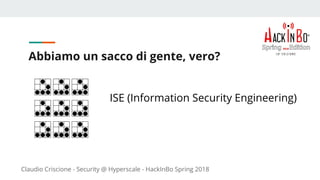 Claudio Criscione - Security @ Hyperscale - HackInBo Spring 2018
Abbiamo un sacco di gente, vero?
ISE (Information Security Engineering)
 