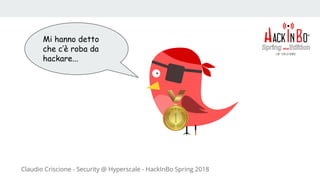 Claudio Criscione - Security @ Hyperscale - HackInBo Spring 2018
Mi hanno detto
che c’è roba da
hackare...
 