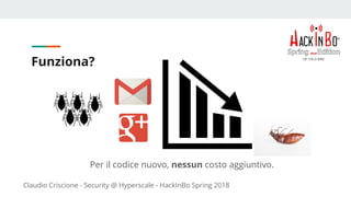 Claudio Criscione - Security @ Hyperscale - HackInBo Spring 2018
Funziona?
Per il codice nuovo, nessun costo aggiuntivo.
 