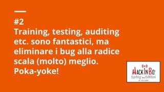 Claudio Criscione - Security @ Hyperscale - HackInBo Spring 2018
#2
Training, testing, auditing
etc. sono fantastici, ma
eliminare i bug alla radice
scala (molto) meglio.
Poka-yoke!
 