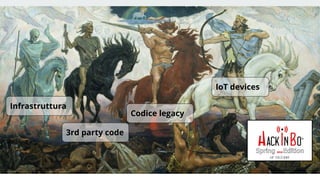Claudio Criscione - Security @ Hyperscale - HackInBo Spring 2018
Infrastruttura
3rd party code
Codice legacy
IoT devices
 
