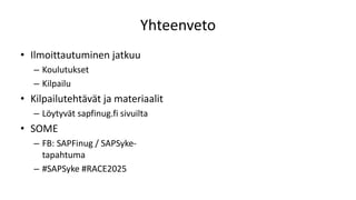 Yhteenveto
• Ilmoittautuminen jatkuu
– Koulutukset
– Kilpailu
• Kilpailutehtävät ja materiaalit
– Löytyvät sapfinug.fi sivuilta
• SOME
– FB: SAPFinug / SAPSyke-
tapahtuma
– #SAPSyke #RACE2025
 