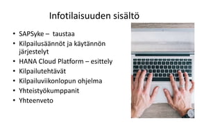 Infotilaisuuden sisältö
• SAPSyke – taustaa
• Kilpailusäännöt ja käytännön
järjestelyt
• HANA Cloud Platform – esittely
• Kilpailutehtävät
• Kilpailuviikonlopun ohjelma
• Yhteistyökumppanit
• Yhteenveto
 