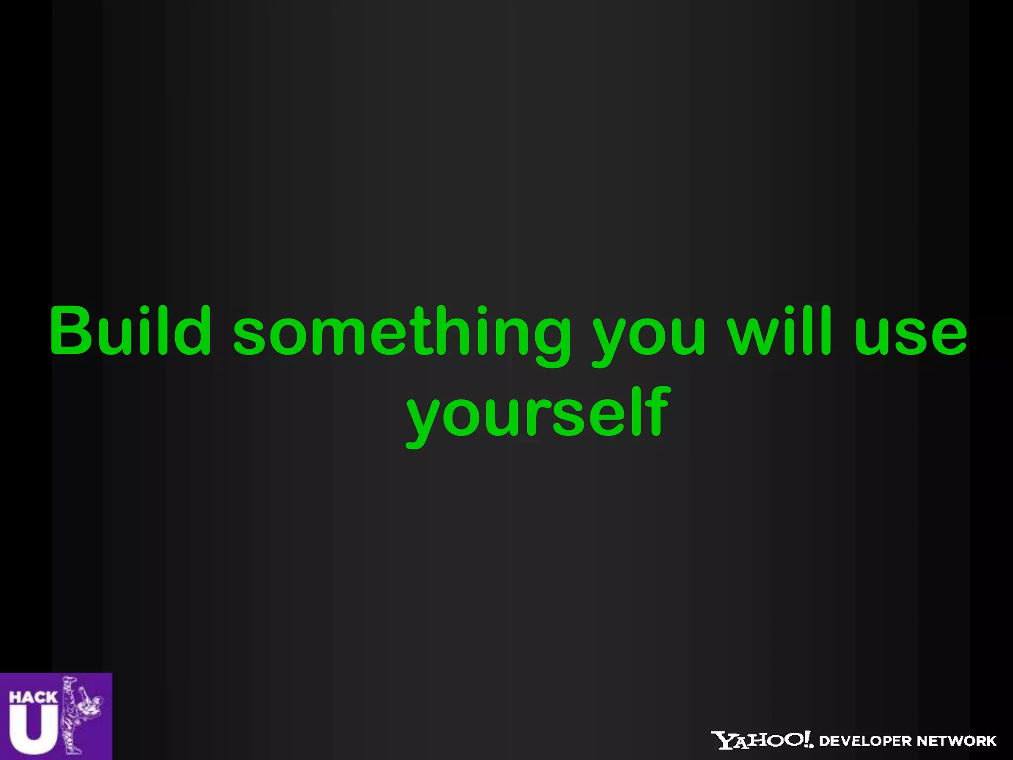 Build something you will use
          yourself
 