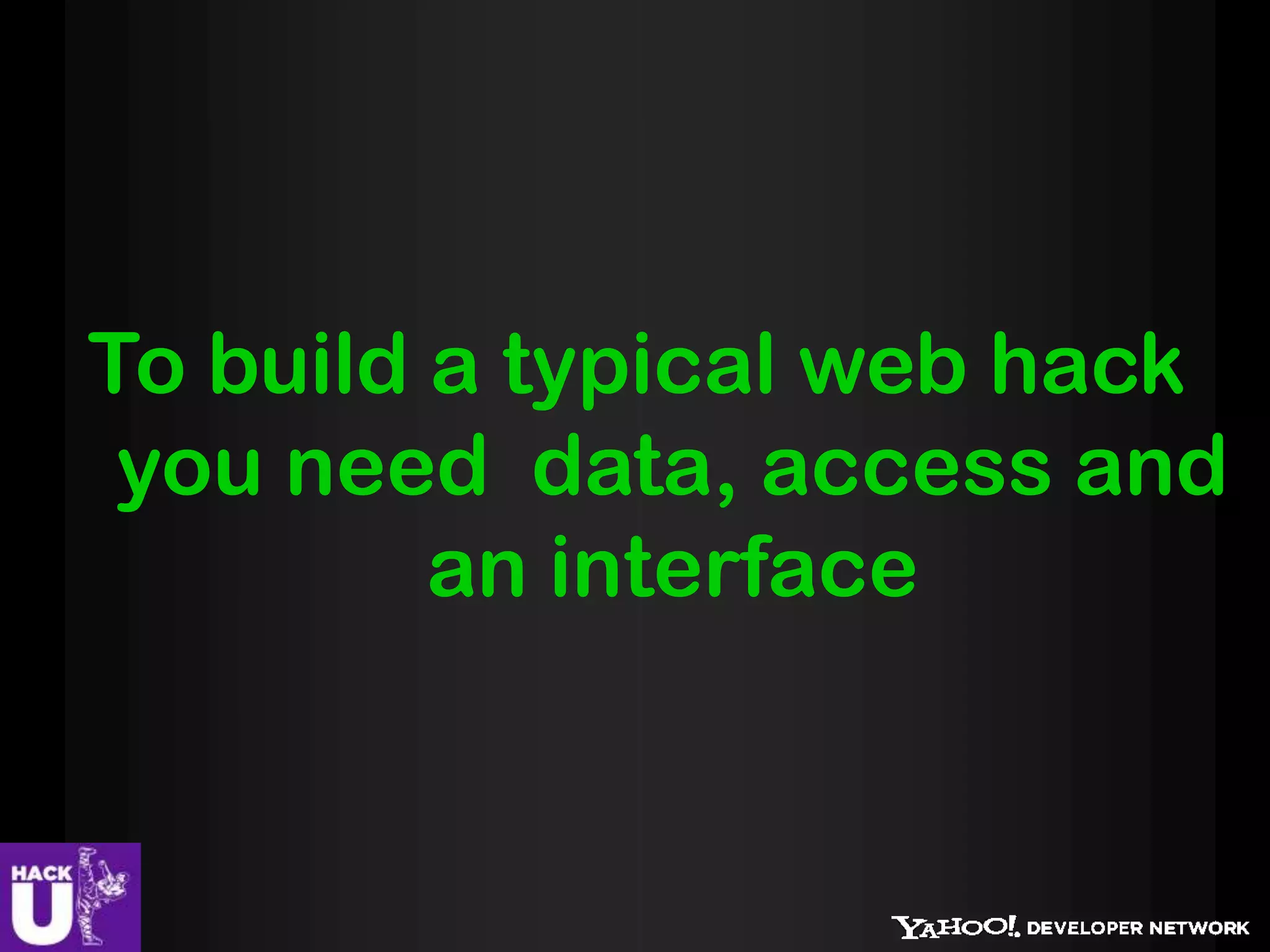To build a typical web hack
 you need data, access and
         an interface
 